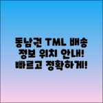 동남권 TML 배송 위치 및 정보 안내