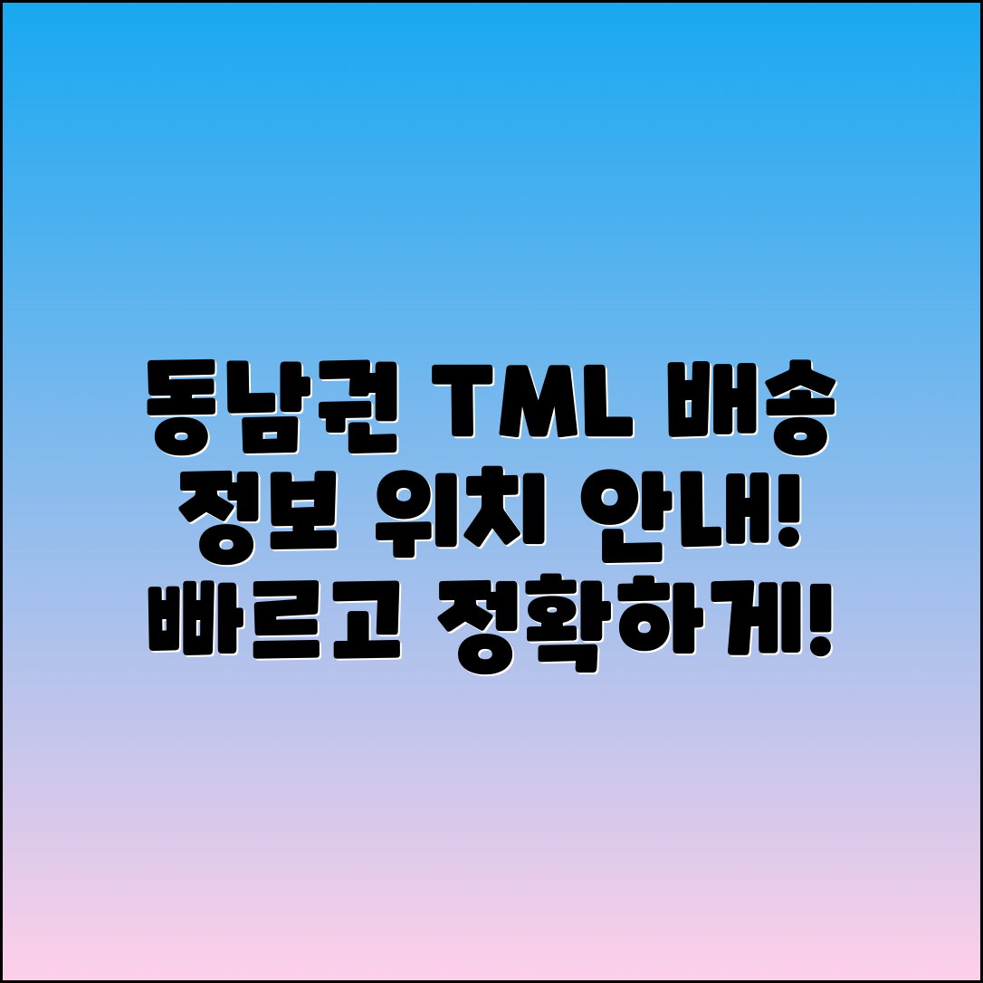 동남권 TML 배송 위치 및 정보 안내