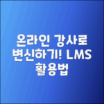 온라인 강사로 변신하기: LMS 활용법