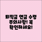 퇴직금과 연금 수령 시 주의사항