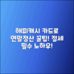 해피캐시 카드로 연말 정산 및 절세 팁
