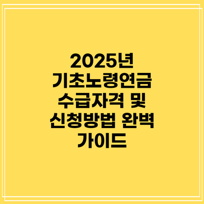 2025년 기초노령연금 수급자격 및 신청방법 완벽 가이드