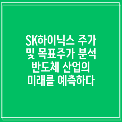 SK하이닉스 주가 및 목표주가 분석: 반도체 산업의 미래를 예측하다