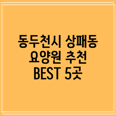 동두천시 상패동 요양원 추천 BEST 5곳
