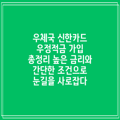 우체국 신한카드 우정적금 가입 총정리: 높은 금리와 간단한 조건으로 눈길을 사로잡다