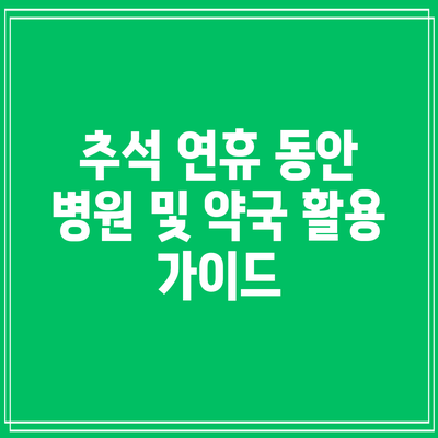 추석 연휴 동안 병원 및 약국 활용 가이드
