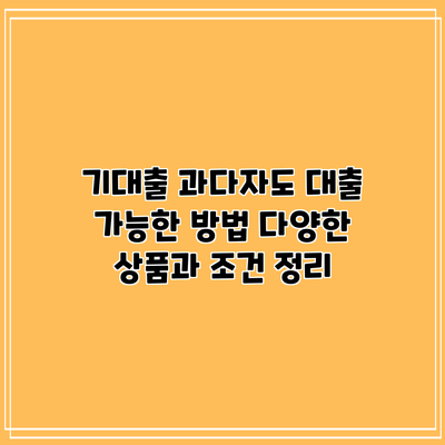 기대출 과다자도 대출 가능한 방법: 다양한 상품과 조건 정리