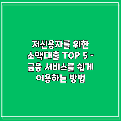 저신용자를 위한 소액대출 TOP 5 – 금융 서비스를 쉽게 이용하는 방법
