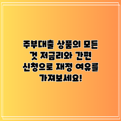 주부대출 상품의 모든 것: 저금리와 간편 신청으로 재정 여유를 가져보세요!